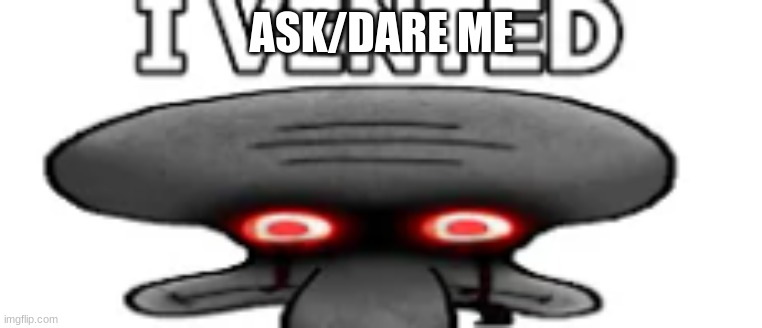 squidward vented | ASK/DARE ME | image tagged in squidward vented | made w/ Imgflip meme maker