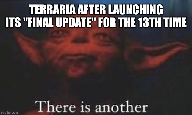 Terraria keeps launching more | TERRARIA AFTER LAUNCHING ITS "FINAL UPDATE" FOR THE 13TH TIME | image tagged in yoda there is another,terraria | made w/ Imgflip meme maker