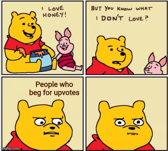 Insert title here | People who beg for upvotes | image tagged in serious winnie the pooh | made w/ Imgflip meme maker