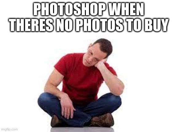 no title | PHOTOSHOP WHEN THERES NO PHOTOS TO BUY | image tagged in funny,lol,memes,fun,sus | made w/ Imgflip meme maker
