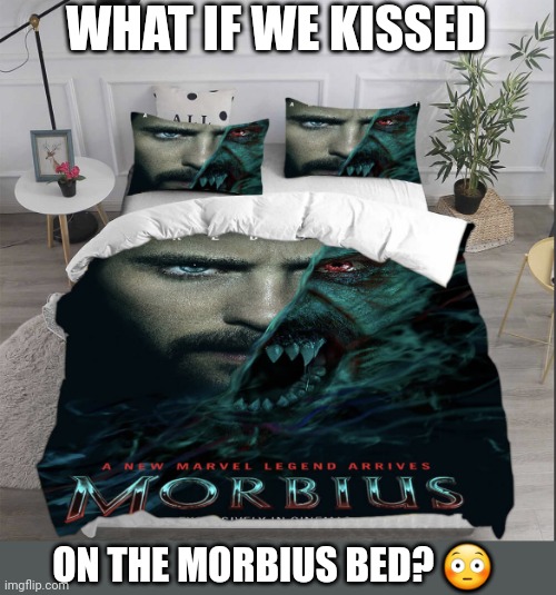 morbius bed | WHAT IF WE KISSED; ON THE MORBIUS BED? 😳 | image tagged in morbius bed | made w/ Imgflip meme maker