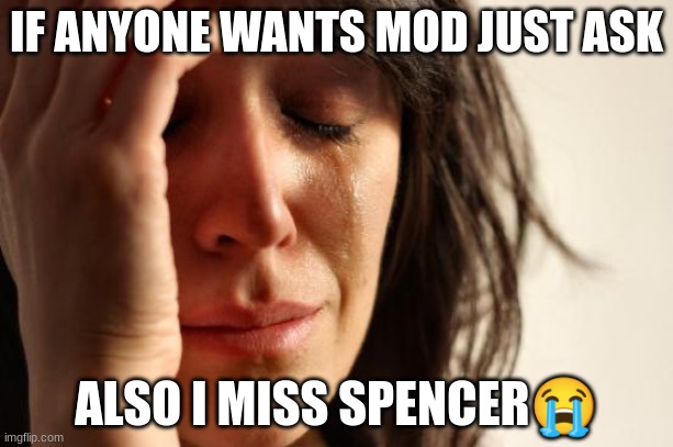??????????????? | IF ANYONE WANTS MOD JUST ASK; ALSO I MISS SPENCER😭 | image tagged in memes,first world problems | made w/ Imgflip meme maker