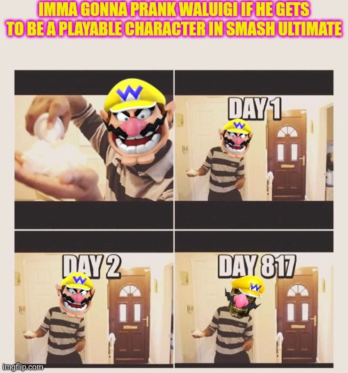 Wario dies by waiting for Waluigi to be pranked if he gets to be a playable character in Smash Ultimate.mp3 |  IMMA GONNA PRANK WALUIGI IF HE GETS TO BE A PLAYABLE CHARACTER IN SMASH ULTIMATE | image tagged in gonna prank x when he/she gets home,wario dies,wario,waluigi,waiting,super smash bros | made w/ Imgflip meme maker