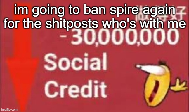 social credit | im going to ban spire again for the shitposts who's with me | image tagged in social credit | made w/ Imgflip meme maker