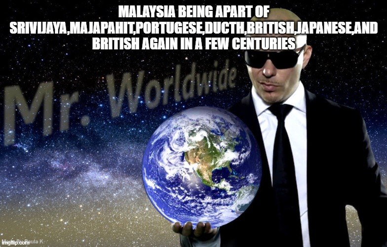Mr Worldwide | MALAYSIA BEING APART OF SRIVIJAYA,MAJAPAHIT,PORTUGESE,DUCTH,BRITISH,JAPANESE,AND BRITISH AGAIN IN A FEW CENTURIES | image tagged in mr worldwide | made w/ Imgflip meme maker