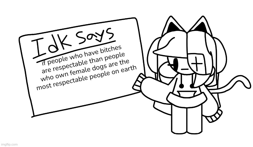 -I_A_L-'s Announcement Template | if people who have bitches are respectable than people who own female dogs are the most respectable people on earth | image tagged in idk says | made w/ Imgflip meme maker