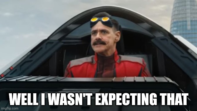 Dr robotnik | WELL I WASN'T EXPECTING THAT | image tagged in dr robotnik | made w/ Imgflip meme maker