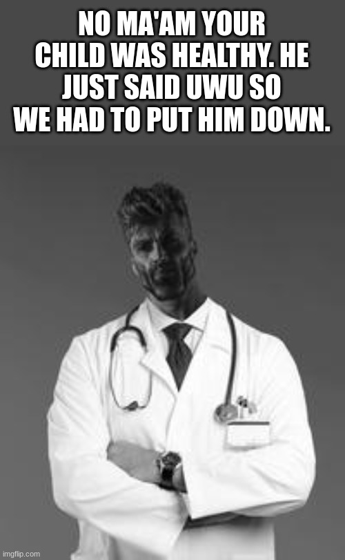 Gigachad Doctor | NO MA'AM YOUR CHILD WAS HEALTHY. HE JUST SAID UWU SO WE HAD TO PUT HIM DOWN. | image tagged in gigachad doctor | made w/ Imgflip meme maker