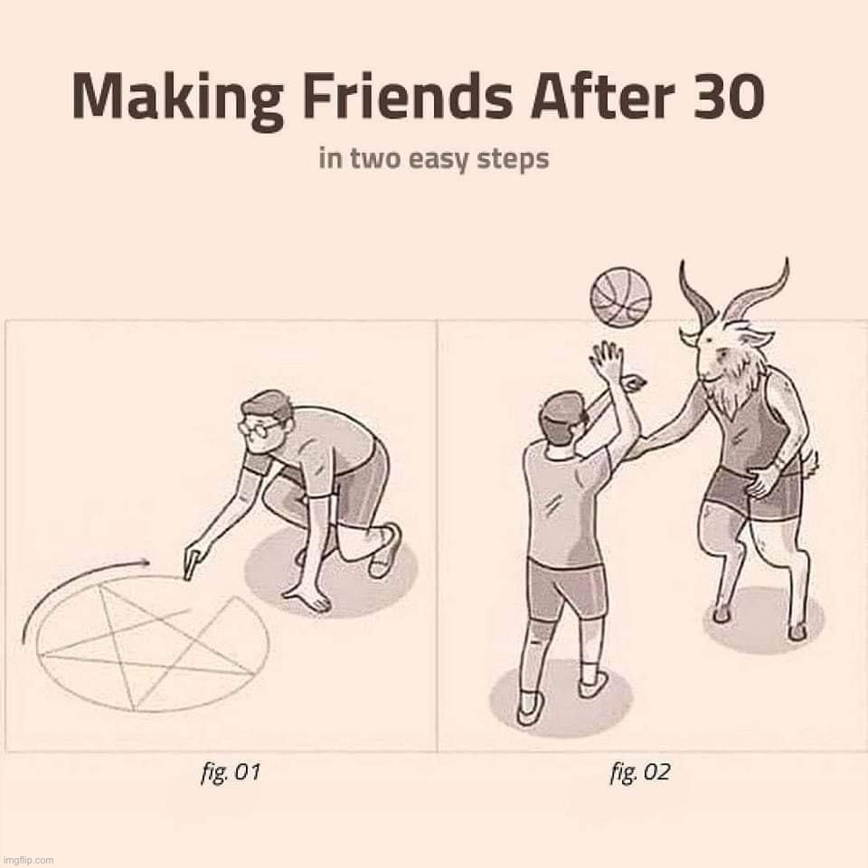Making friends after 30 | image tagged in making friends after 30 | made w/ Imgflip meme maker