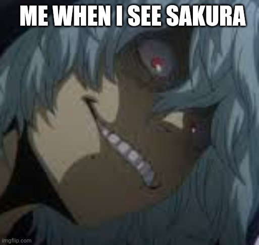 Sakura | ME WHEN I SEE SAKURA | image tagged in shigaraki | made w/ Imgflip meme maker