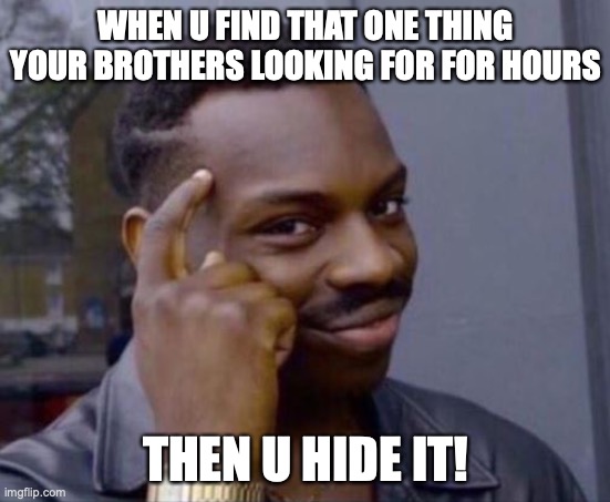 black guy pointing at head | WHEN U FIND THAT ONE THING YOUR BROTHERS LOOKING FOR FOR HOURS; THEN U HIDE IT! | image tagged in siblings,smart guy | made w/ Imgflip meme maker