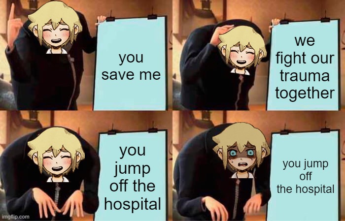 Gru's Plan Meme | you save me; we fight our trauma together; you jump off the hospital; you jump off the hospital | image tagged in memes,gru's plan | made w/ Imgflip meme maker