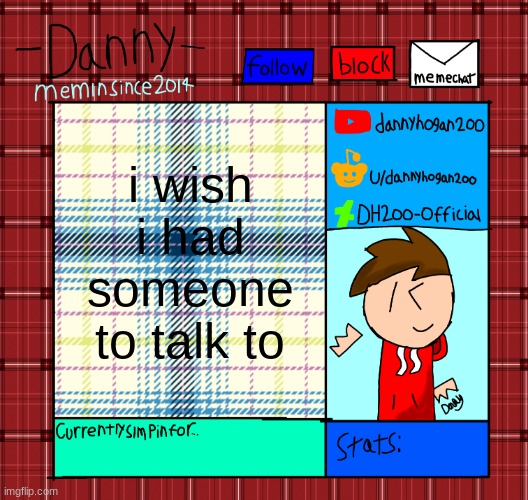 Danny’s announcement template | i wish i had someone to talk to | image tagged in danny s announcement template | made w/ Imgflip meme maker