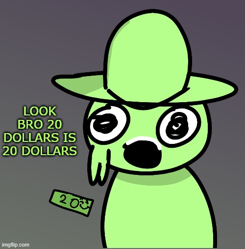 idk | LOOK BRO 20 DOLLARS IS 20 DOLLARS | made w/ Imgflip meme maker