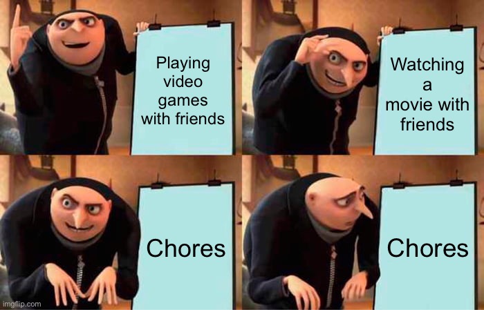 Doing stuff with friends | Playing video games with friends; Watching a movie with friends; Chores; Chores | image tagged in memes,gru's plan | made w/ Imgflip meme maker