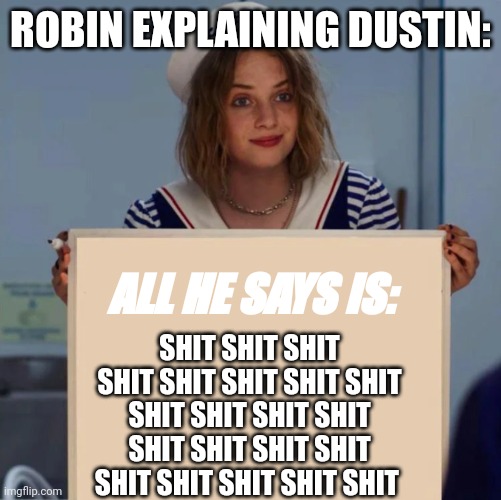 Robin Stranger Things Meme | ROBIN EXPLAINING DUSTIN:; ALL HE SAYS IS:; SHIT SHIT SHIT SHIT SHIT SHIT SHIT SHIT SHIT SHIT SHIT SHIT SHIT SHIT SHIT SHIT SHIT SHIT SHIT SHIT SHIT | image tagged in robin stranger things meme | made w/ Imgflip meme maker