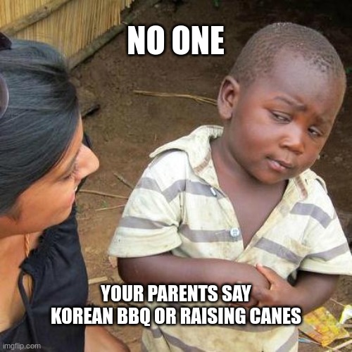 Third World Skeptical Kid Meme | NO ONE; YOUR PARENTS SAY KOREAN BBQ OR RAISING CANES | image tagged in memes,third world skeptical kid | made w/ Imgflip meme maker