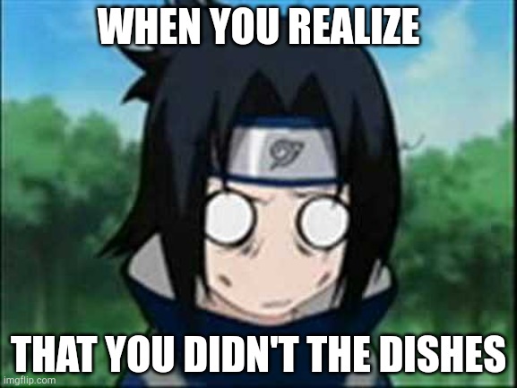 Sasuke | WHEN YOU REALIZE; THAT YOU DIDN'T THE DISHES | image tagged in sasuke stupified | made w/ Imgflip meme maker