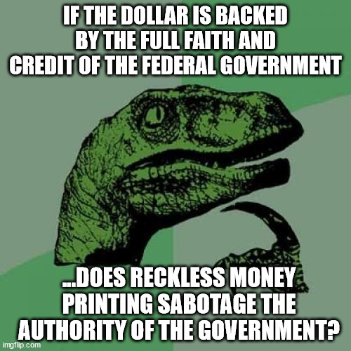 inflation sabotage |  IF THE DOLLAR IS BACKED BY THE FULL FAITH AND CREDIT OF THE FEDERAL GOVERNMENT; ...DOES RECKLESS MONEY PRINTING SABOTAGE THE AUTHORITY OF THE GOVERNMENT? | image tagged in memes,philosoraptor,inflation,sabotage,authority,government | made w/ Imgflip meme maker