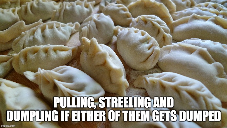 PULLING, STREELING AND DUMPLING IF EITHER OF THEM GETS DUMPED | made w/ Imgflip meme maker