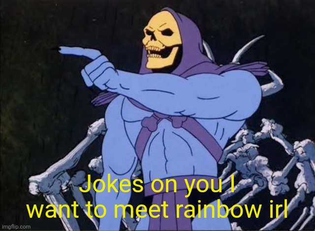 Jokes on you I’m into that shit | Jokes on you I want to meet rainbow irl | image tagged in jokes on you i m into that shit | made w/ Imgflip meme maker