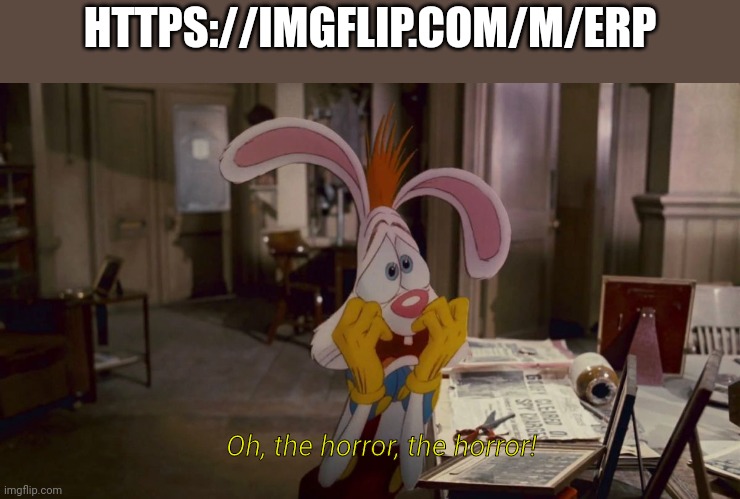 Roger Rabbit | HTTPS://IMGFLIP.COM/M/ERP; Oh, the horror, the horror! | image tagged in roger rabbit | made w/ Imgflip meme maker