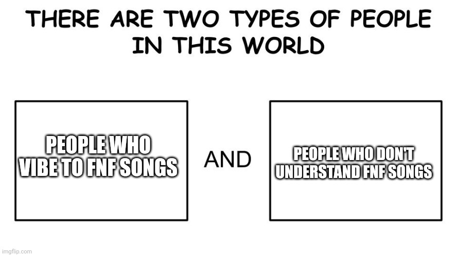 I love fnf songs but my mom hates them | PEOPLE WHO DON'T UNDERSTAND FNF SONGS; PEOPLE WHO VIBE TO FNF SONGS | image tagged in there are two types of people in this world,friday night funkin | made w/ Imgflip meme maker