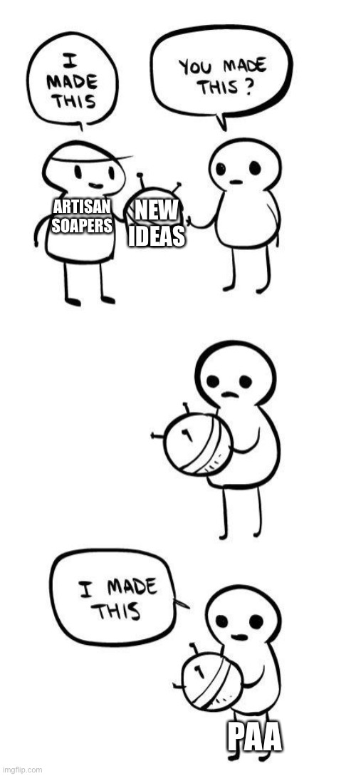 You made this?...I made this | NEW IDEAS; ARTISAN SOAPERS; PAA | image tagged in you made this i made this | made w/ Imgflip meme maker