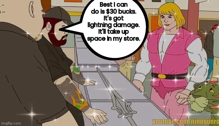 He-Man on Pawn Stars getting lowballed | Best I can do is $30 bucks. It's got lightning damage. It'll take up space in my store. | image tagged in pawn stars | made w/ Imgflip meme maker