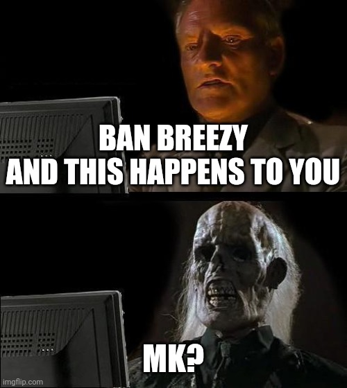 I'll Just Wait Here Meme | BAN BREEZY
AND THIS HAPPENS TO YOU; MK? | image tagged in memes,i'll just wait here | made w/ Imgflip meme maker
