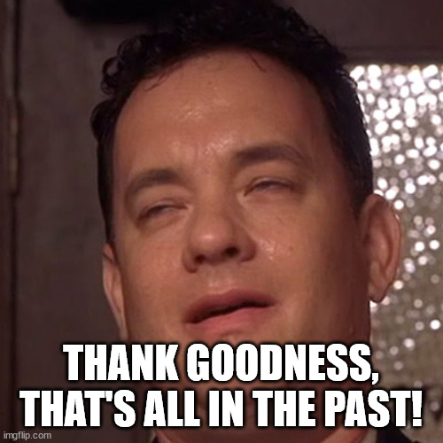 relief | THANK GOODNESS, THAT'S ALL IN THE PAST! | image tagged in relief | made w/ Imgflip meme maker