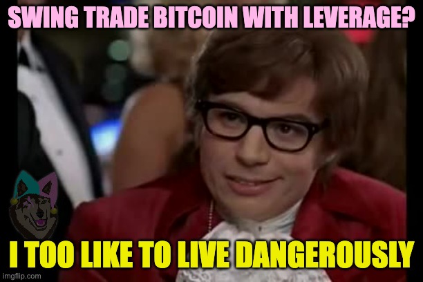 leveraged bitcoin trader and austin powers like to live dangerously | SWING TRADE BITCOIN WITH LEVERAGE? I TOO LIKE TO LIVE DANGEROUSLY | image tagged in memes,i too like to live dangerously | made w/ Imgflip meme maker