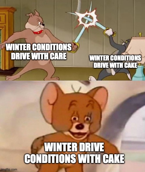 Tom and Jerry swordfight | WINTER CONDITIONS DRIVE WITH CARE WINTER CONDITIONS DRIVE WITH CAKE WINTER DRIVE CONDITIONS WITH CAKE | image tagged in tom and jerry swordfight | made w/ Imgflip meme maker