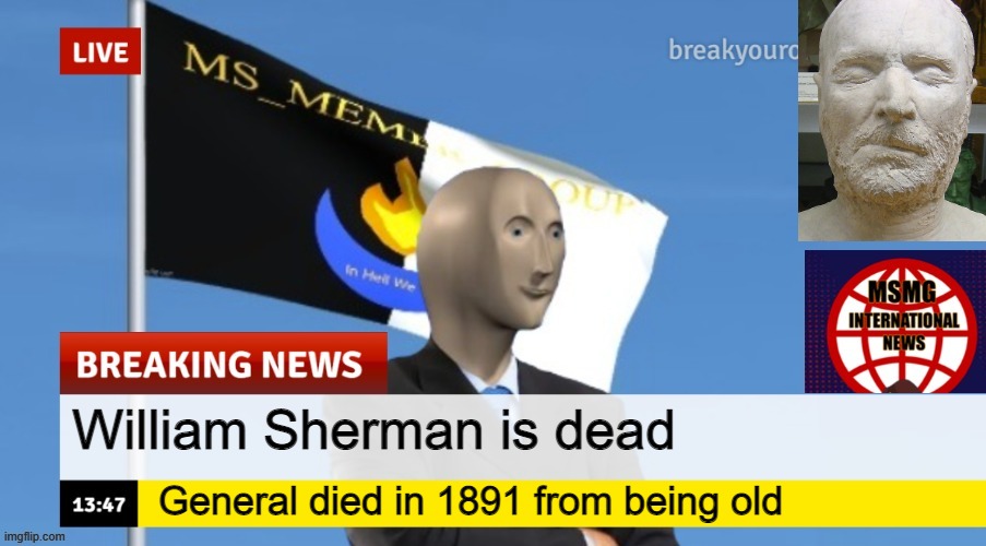 MSMG News (OLD, DO NOT USE) | William Sherman is dead; General died in 1891 from being old | image tagged in msmg news | made w/ Imgflip meme maker