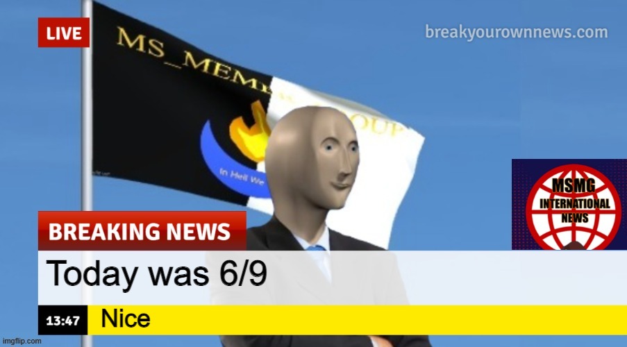 MSMG News (OLD, DO NOT USE) | Today was 6/9; Nice | image tagged in msmg news | made w/ Imgflip meme maker