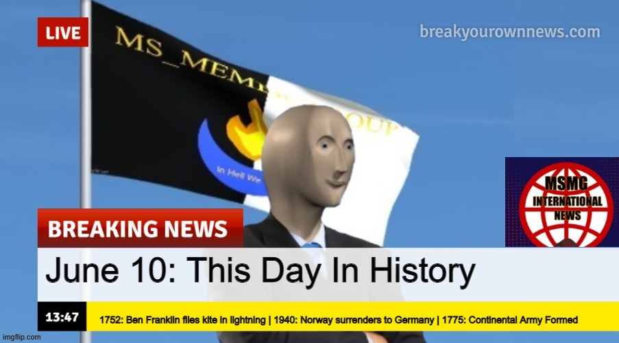 MSMG News (OLD, DO NOT USE) | June 10: This Day In History; 1752: Ben Franklin flies kite in lightning | 1940: Norway surrenders to Germany | 1775: Continental Army Formed | image tagged in msmg news | made w/ Imgflip meme maker