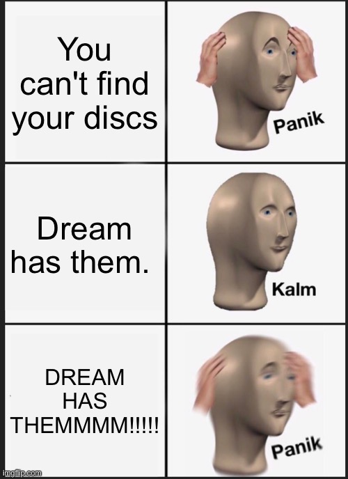 Panik Kalm Panik | You can't find your discs; Dream has them. DREAM HAS THEMMMM!!!!! | image tagged in memes,panik kalm panik | made w/ Imgflip meme maker