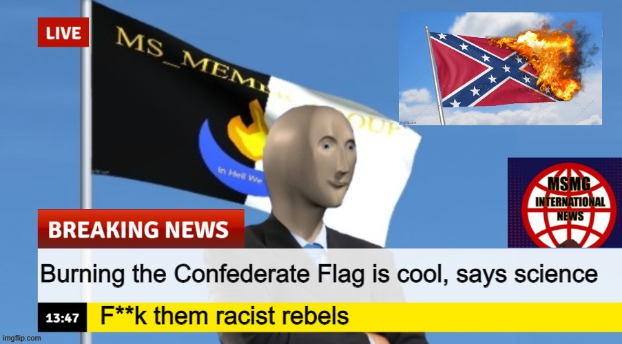 MSMG News (OLD, DO NOT USE) | Burning the Confederate Flag is cool, says science; F**k them racist rebels | image tagged in msmg news | made w/ Imgflip meme maker