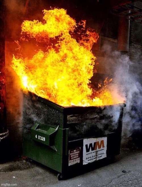 A | image tagged in dumpster fire | made w/ Imgflip meme maker