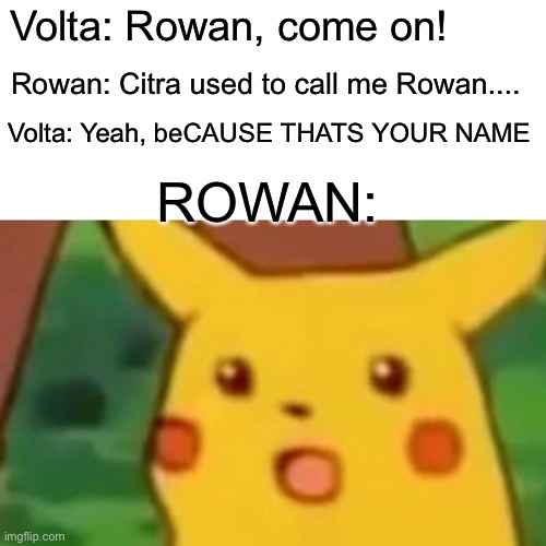 Surprised Pikachu Meme | Volta: Rowan, come on! Rowan: Citra used to call me Rowan.... Volta: Yeah, beCAUSE THATS YOUR NAME; ROWAN: | image tagged in memes,surprised pikachu | made w/ Imgflip meme maker
