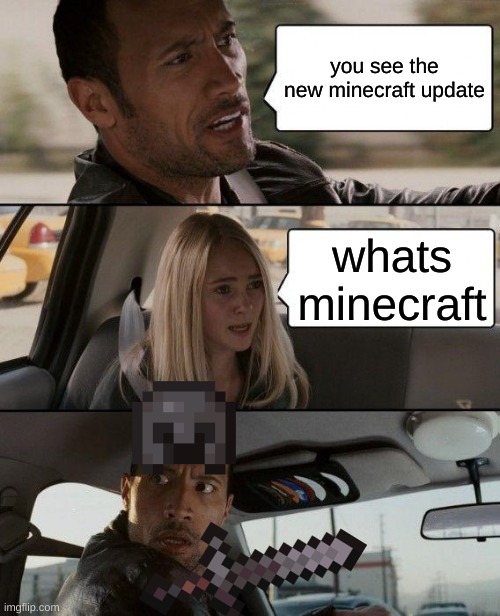 The Rock Driving | you see the new minecraft update; whats minecraft | image tagged in memes,the rock driving,minecraft | made w/ Imgflip meme maker