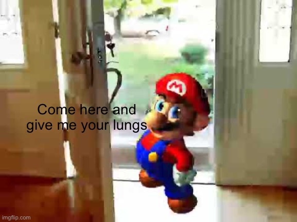 Mario wants your liver | Come here and give me your lungs | image tagged in mario wants your liver | made w/ Imgflip meme maker