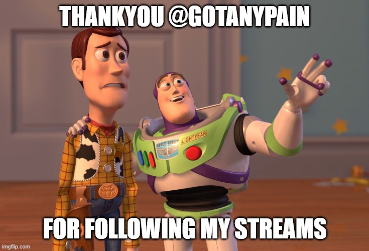 X, X Everywhere | THANKYOU @GOTANYPAIN; FOR FOLLOWING MY STREAMS | image tagged in memes,x x everywhere,thankyou for following my streams,thank you | made w/ Imgflip meme maker