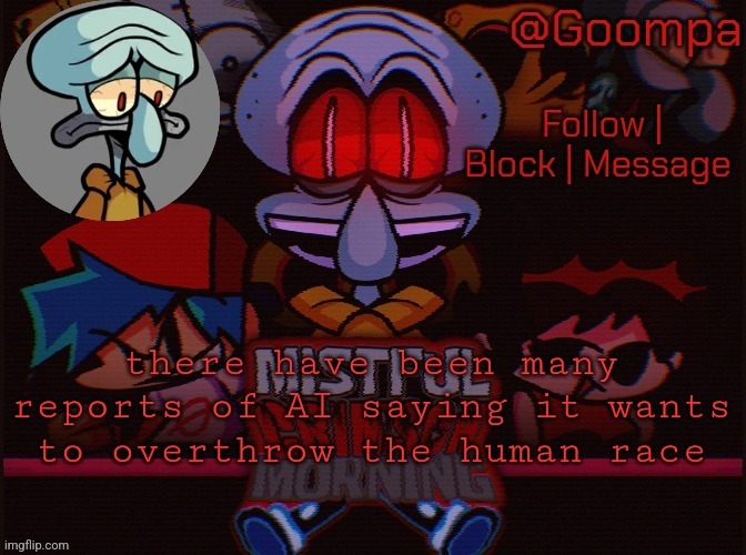 squad lord sadd | there have been many reports of AI saying it wants to overthrow the human race | image tagged in squad lord sadd | made w/ Imgflip meme maker