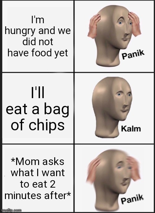 This always happens though | I'm hungry and we did not have food yet; I'll eat a bag of chips; *Mom asks what I want to eat 2 minutes after* | image tagged in memes,panik kalm panik,relatable | made w/ Imgflip meme maker