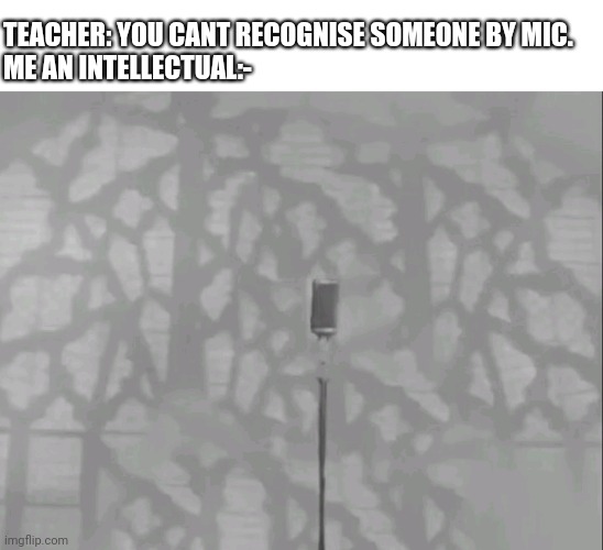 U get it? | TEACHER: YOU CANT RECOGNISE SOMEONE BY MIC.

ME AN INTELLECTUAL:- | image tagged in rickrolled,rickroll | made w/ Imgflip meme maker