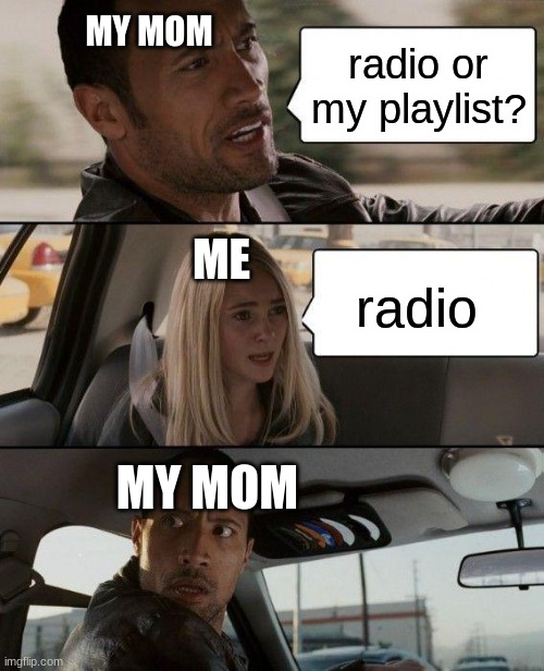 The Rock Driving Meme | MY MOM; radio or my playlist? ME; radio; MY MOM | image tagged in memes,the rock driving | made w/ Imgflip meme maker