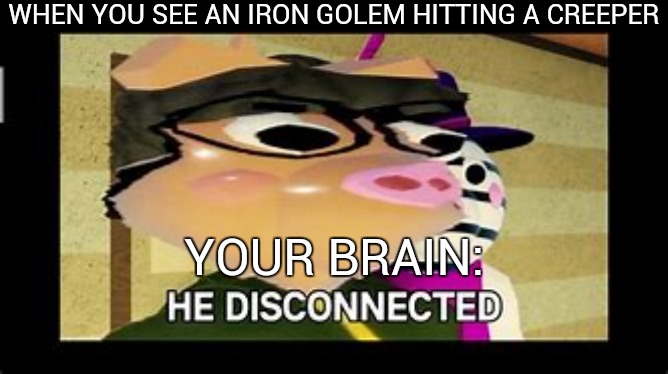 random | WHEN YOU SEE AN IRON GOLEM HITTING A CREEPER; YOUR BRAIN: | image tagged in he disconnected | made w/ Imgflip meme maker