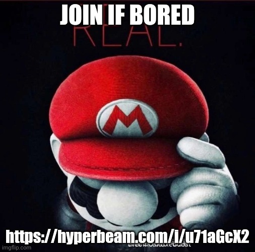 Real | JOIN IF BORED; https://hyperbeam.com/i/u71aGcX2 | image tagged in real | made w/ Imgflip meme maker
