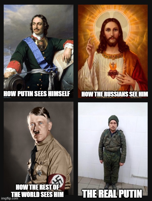 The real Putin | HOW THE RUSSIANS SEE HIM; HOW PUTIN SEES HIMSELF; HOW THE REST OF THE WORLD SEES HIM; THE REAL PUTIN | image tagged in putin,vladimir putin | made w/ Imgflip meme maker
